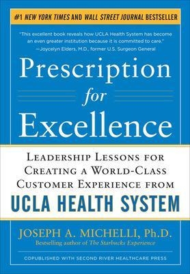 Prescription for Excellence: Leadership Lessons for Creating a World Class Customer Experience from UCLA Health System - Joseph Michelli
