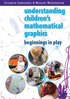 Understanding Childrens Mathematical Graphics: Beginnings in Play - Elizabeth Carruthers, Maulfry Worthington