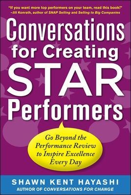 Conversations for Creating Star Performers: Go Beyond the Performance Review to Inspire Excellence Every Day - Shawn Kent Hayashi