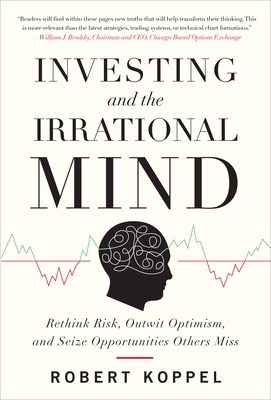 Investing and the Irrational Mind: Rethink Risk, Outwit Optimism, and Seize Opportunities Others Miss - Robert Koppel