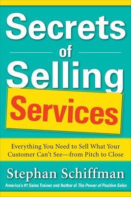 Secrets of Selling Services: Everything You Need to Sell What Your Customer Can’t See—from Pitch to Close - Stephan Schiffman