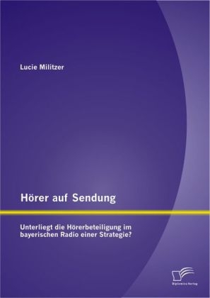 H&ouml;rer auf Sendung: Unterliegt die H&ouml;rerbeteiligung im bayerischen Radio einer Strategie? - Lucie Militzer