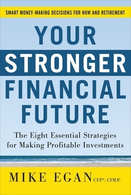 Your Stronger Financial Future: The Eight Essential Strategies for Making Profitable Investments - Mike Egan