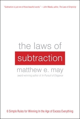 The Laws of Subtraction: 6 Simple Rules for Winning in the Age of Excess Everything - Matthew May