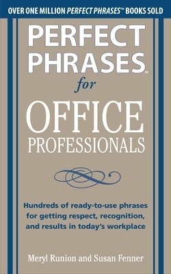 Perfect Phrases for Office Professionals: Hundreds of ready-to-use phrases for getting respect, recognition, and results in today&rsquo;s workplace - Meryl Runion, Susan Fenner