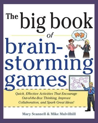 Big Book of Brainstorming Games: Quick, Effective Activities that Encourage Out-of-the-Box Thinking, Improve Collaboration, and Spark Great Ideas! - Mary Scannell, Mike Mulvilhill