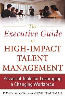 The Executive Guide to High-Impact Talent Management: Powerful Tools for Leveraging a Changing Workforce - David Delong, Steve Trautman