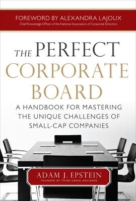 The Perfect Corporate Board:  A Handbook for Mastering the Unique Challenges of Small-Cap Companies - Adam Epstein