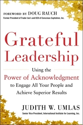 Grateful Leadership:  Using the Power of Acknowledgment to Engage All Your People and Achieve Superior Results - Judith Umlas