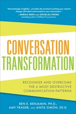 Conversation Transformation: Recognize and Overcome the 6 Most Destructive Communication Patterns - Ben Benjamin, Amy Yeager, Anita Simon