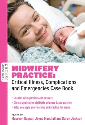 Midwifery Practice: Critical Illness, Complications and Emergencies Case Book - Maureen Raynor, Jayne Marshall, Karen Jackson