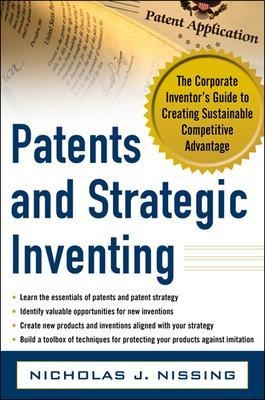 Patents and Strategic Inventing: The Corporate Inventor's Guide to Creating Sustainable Competitive Advantage