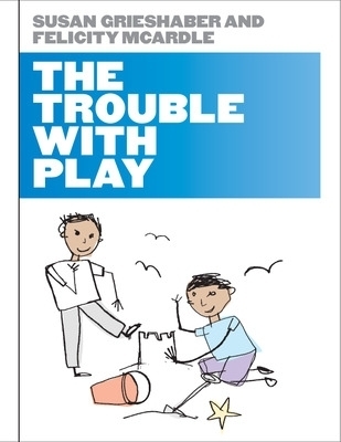 The Trouble with Play - Susan Grieshaber, Felicity McArdle