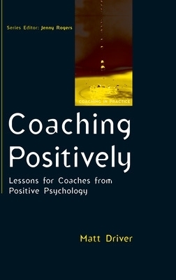 Coaching Positively: Lessons for Coaches from Positive Psychology - Matt Driver