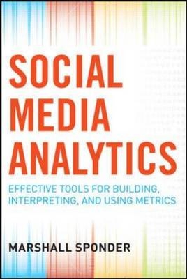 Social Media Analytics: Effective Tools for Building, Interpreting, and Using Metrics - Marshall Sponder