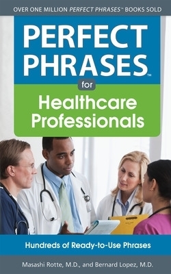 Perfect Phrases for Healthcare Professionals: Hundreds of Ready-to-Use Phrases - Masashi Rotte, Bernard Lopez