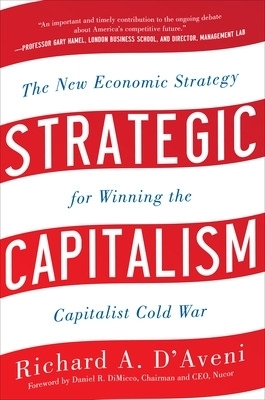 Strategic Capitalism: The New Economic Strategy for Winning the Capitalist Cold War - Richard D'Aveni