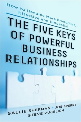 Five Keys to Powerful Business Relationships: How to Become More Productive, Effective and Influential - Sallie Sherman, Joseph Sperry, Steve Vucelich