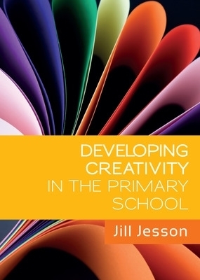 Developing Creativity in the Primary School - Jill Jesson