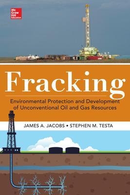 Fracking: Environmental Protection and Development of Unconventional Oil and Gas Resources - James Jacobs, Stephen Testa
