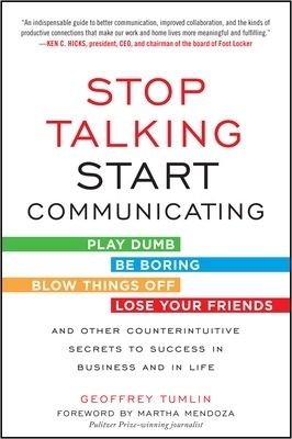 Stop Talking, Start Communicating: Counterintuitive Secrets to Success in Business and in Life, with a foreword by Martha Mendoza - Geoffrey Tumlin