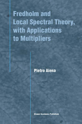 Fredholm and Local Spectral Theory, with Applications to Multipliers -  Pietro Aiena