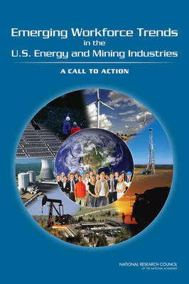 Emerging Workforce Trends in the U.S. Energy and Mining Industries -  National Research Council,  Policy and Global Affairs,  Board on Higher Education and Workforce,  Division on Earth and Life Studies,  Board on Earth Sciences and Resources