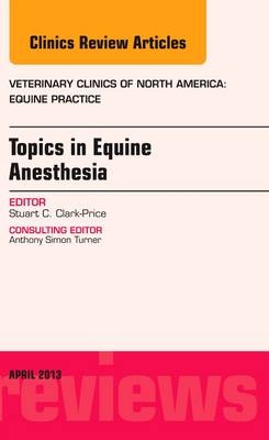 Topics in Equine Anesthesia, An Issue of Veterinary Clinics: Equine Practice - Stuart Clark-Price