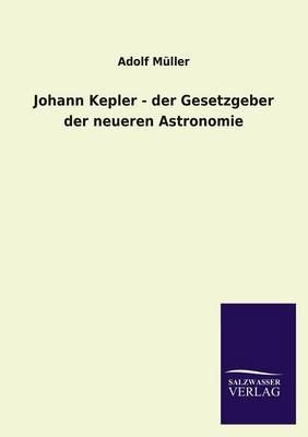 Johann Kepler - der Gesetzgeber der neueren Astronomie