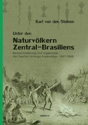 Unter den Naturvölkern Zentral-Brasiliens: Reiseschilderung und Ergebnisse der Zweiten Schingu-Expedition 1887-1888