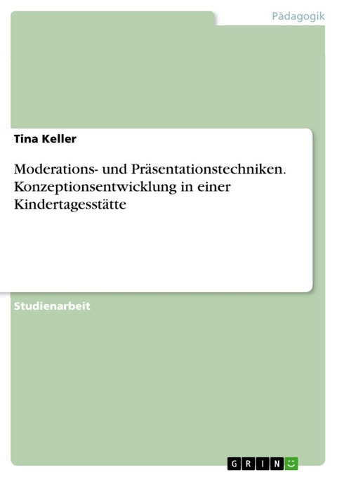 Moderations- und Pr&auml;sentationstechniken. Konzeptionsentwicklung in einer Kindertagesst&auml;tte -  Tina Keller