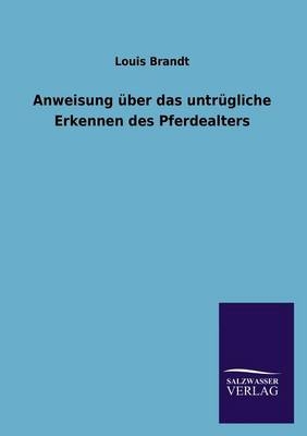 Anweisung &Atilde;&frac14;ber das untr&Atilde;&frac14;gliche Erkennen des Pferdealters - Louis Brandt