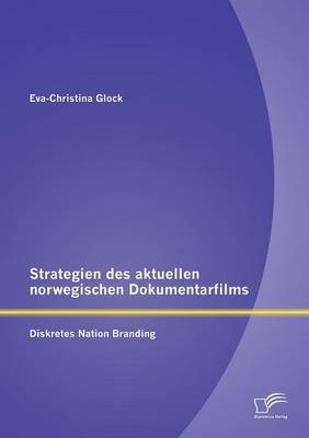 Strategien des aktuellen norwegischen Dokumentarfilms: Diskretes Nation Branding - Eva-Christina Glock