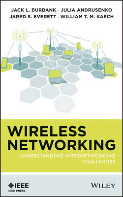 Wireless Networking: Understanding Internetworking Challenges - Jack L. Burbank, Julia Andrusenko, Jared S. Everett, William T. M. Kasch