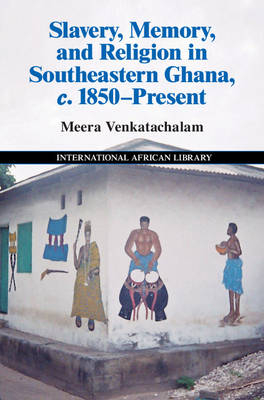 Slavery, Memory and Religion in Southeastern Ghana, c.1850-Present -  Meera Venkatachalam