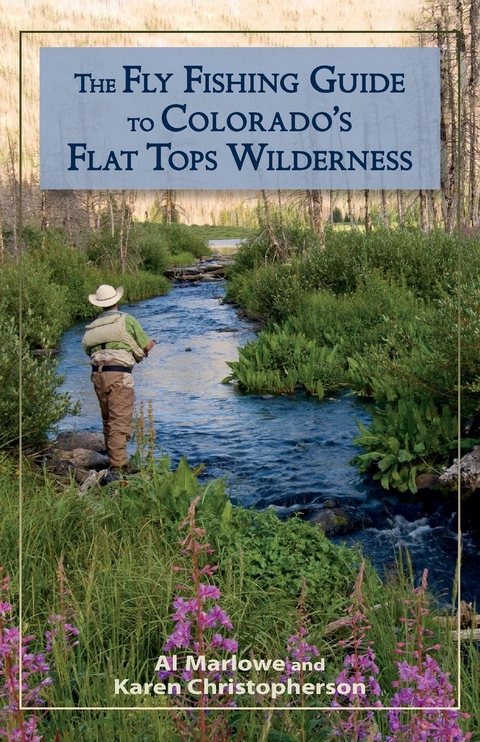 The Fly Fishing Guide to Colorado's Flat Tops Wilderness - Al Marlowe, Karen Christopherson