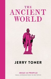 The Ancient World: Ideas in Profile - Jerry Toner