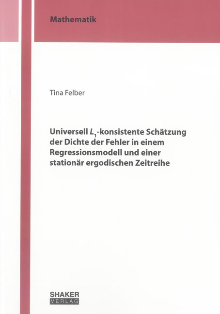 Universell L1-konsistente Sch&auml;tzung der Dichte der Fehler in einem Regressionsmodell und einer station&auml;r ergodischen Zeitreihe - Tina Felber