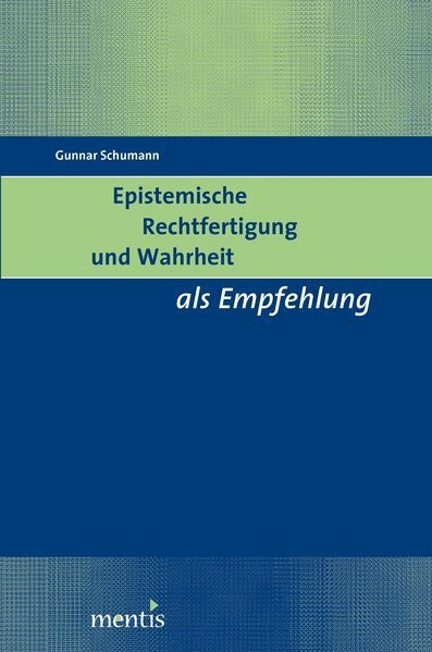 Epistemische Rechtfertigung und Wahrheit als Empfehlung - Gunnar Schumann