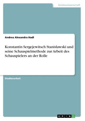 Konstantin Sergejewitsch Stanislawski und seine Schauspielmethode zur Arbeit des Schauspielers an der Rolle - Andrea Alexandra Hadl