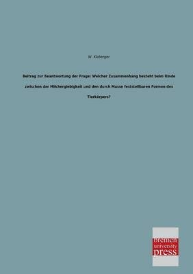 Beitrag zur Beantwortung der Frage: Welcher Zusammenhang besteht beim Rinde zwischen der Milchergiebigkeit und den durch Masse feststellbaren Formen des TierkÃ¶rpers?