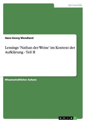 Lessings 'Nathan der Weise' im Kontext der Aufkl&Atilde;&curren;rung - Teil II - Hans-Georg Wendland