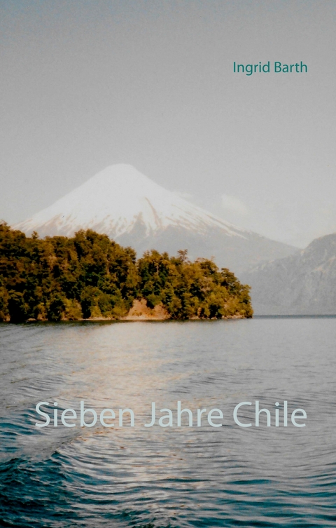 Sieben Jahre Chile - Ingrid Barth