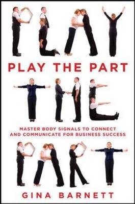 Play the Part: Master Body Signals to Connect and Communicate for Business Success -  Gina Barnett