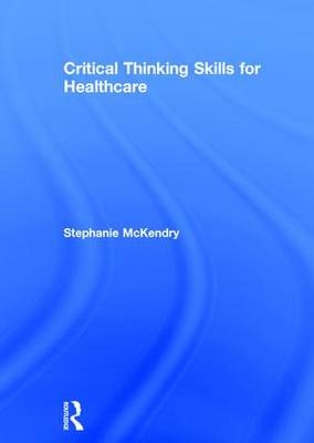 Critical Thinking Skills for Healthcare -  Stephanie McKendry