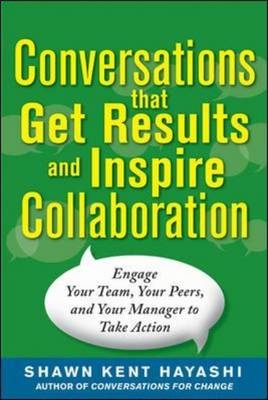 Conversations that Get Results and Inspire Collaboration: Engage Your Team, Your Peers, and Your Manager to Take Action -  Shawn Kent . Hayashi