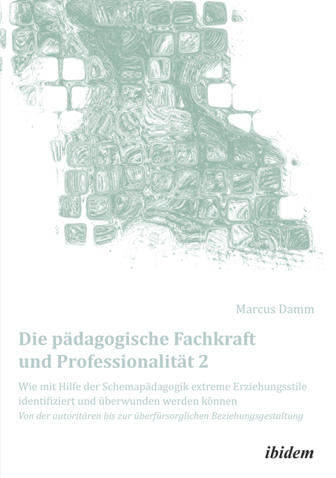 Die p&auml;dagogische Fachkraft und Professionalit&auml;t: Wie mit Hilfe der Schemap&auml;dagogik extreme Erziehungsstile identifiziert und &uuml;berwunden werden k&ouml;nnen (2) - Marcus Damm