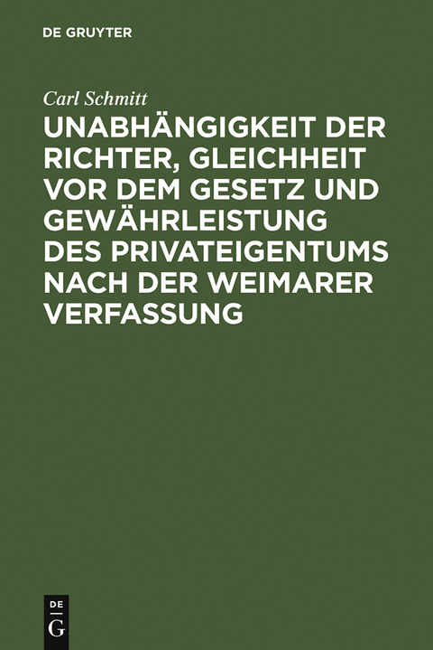 Unabh&auml;ngigkeit der Richter, Gleichheit vor dem Gesetz und Gew&auml;hrleistung des Privateigentums nach der Weimarer Verfassung - Carl Schmitt