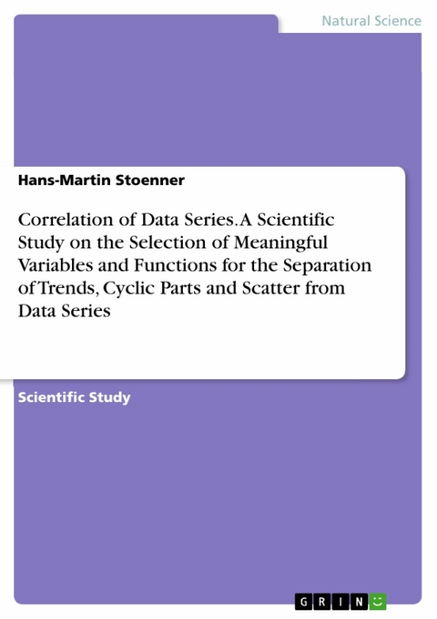 Correlation of Data Series. A Scientific Study on the Selection of Meaningful Variables and Functions for the Separation of Trends, Cyclic Parts and Scatter from Data Series -  Hans-Martin Stoenner