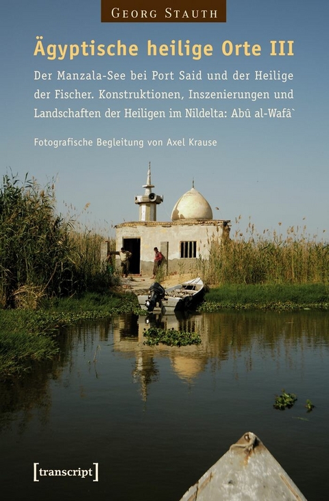 &Auml;gyptische heilige Orte III: Der Manzala-See bei Port Said und der Heilige der Fischer. Konstruktionen, Inszenierungen und Landschaften der Heiligen im Nildelta: Ab&ucirc; al-Waf&acirc;` - Georg Stauth